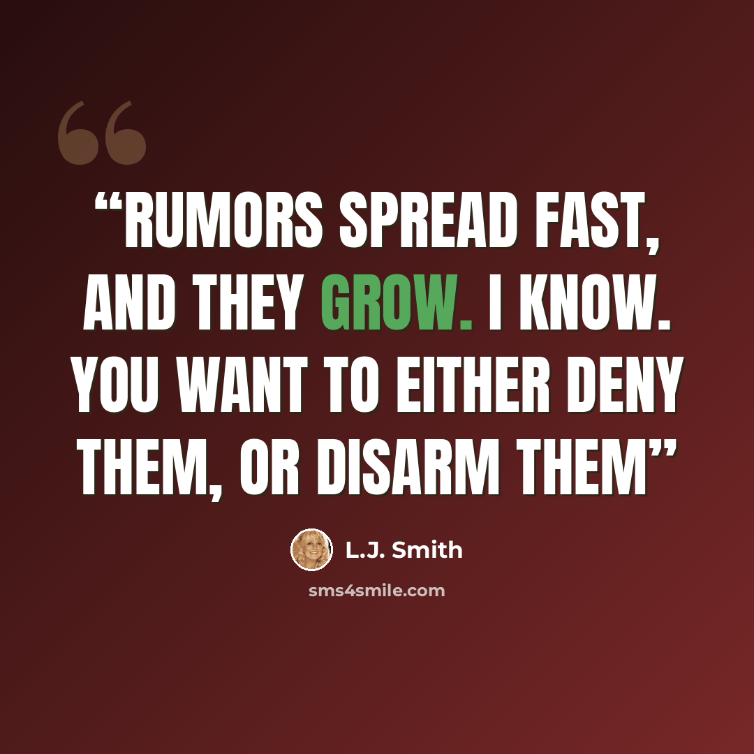 “Rumors spread fast, and they grow. I know. You want to either deny them, or disarm them” quote by L.J. Smith