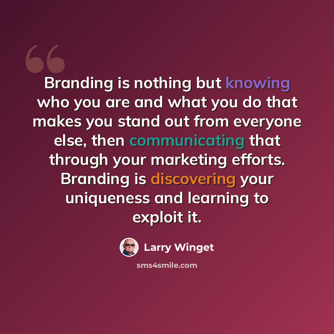 “Branding is nothing but knowing who you are and what you do that makes you stand out from everyone else, then communicating that through your marketing efforts. Branding is discovering your uniqueness and learning to exploit it.” quote by Larry Winget