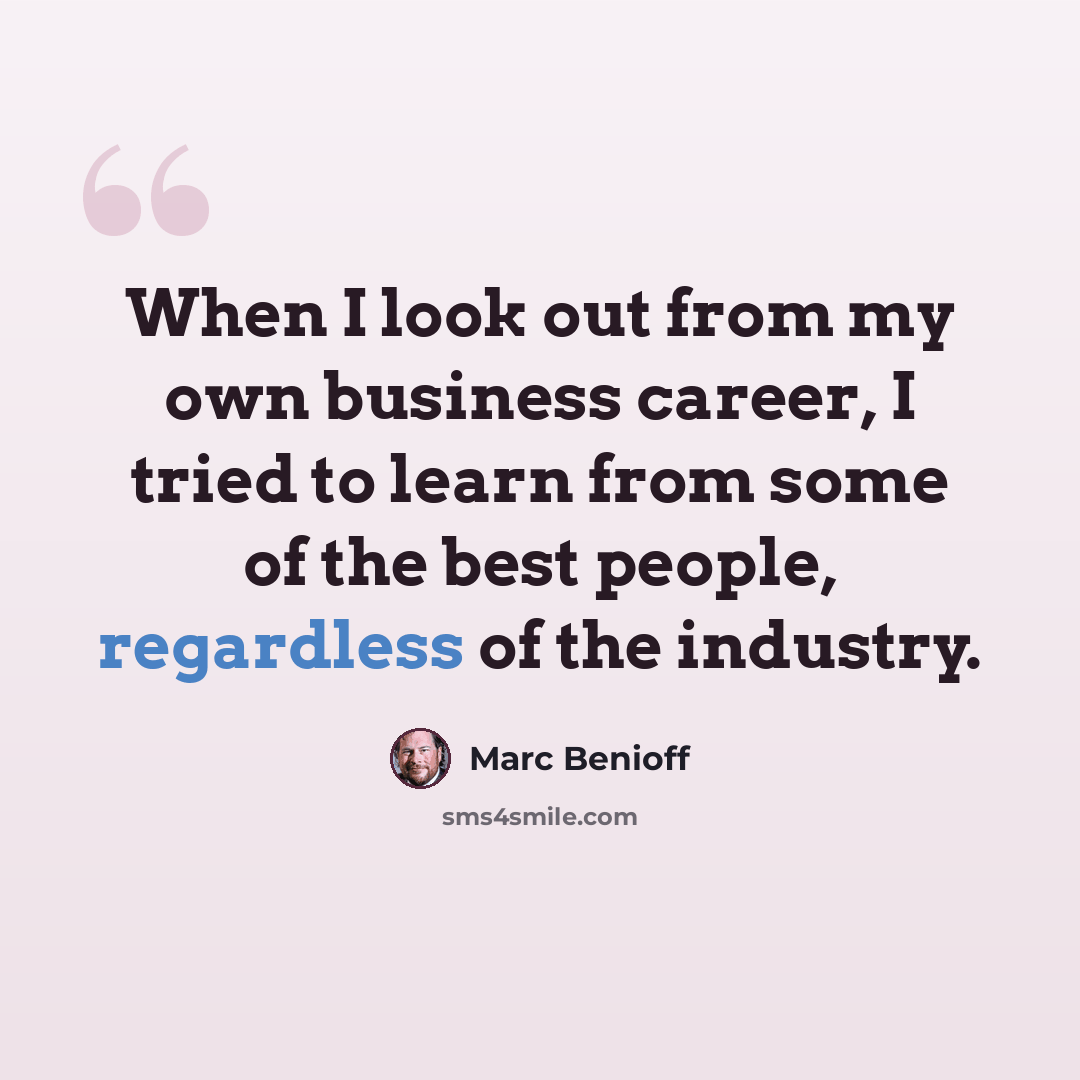 “When I look out from my own business career, I tried to learn from some of the best people, regardless of the industry.” quote by Marc Benioff