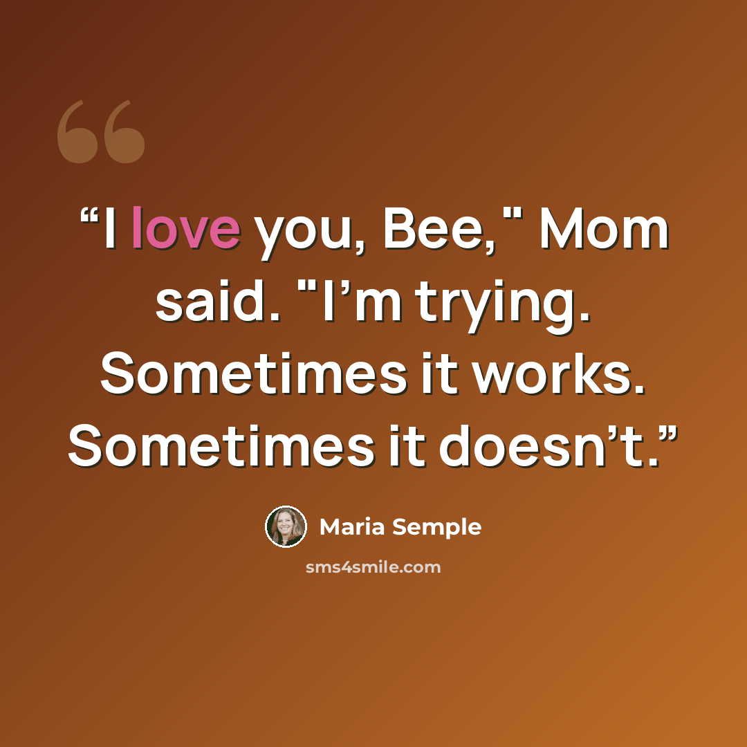 “I love you, Bee," Mom said. "I'm trying. Sometimes it works. Sometimes it doesn't.” quote by Maria Semple