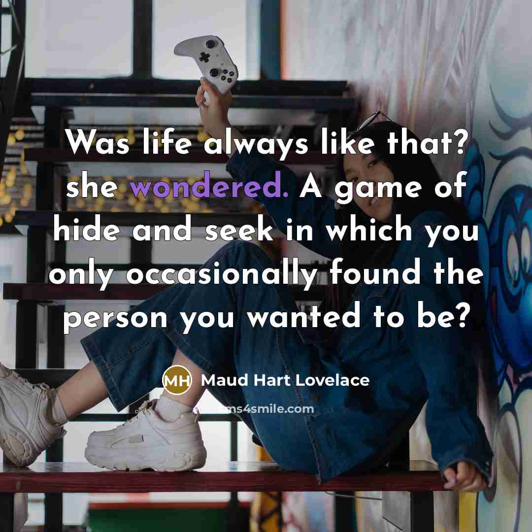 “Was life always like that? she wondered. A game of hide and seek in which you only occasionally found the person you wanted to be?” quote by Maud Hart Lovelace