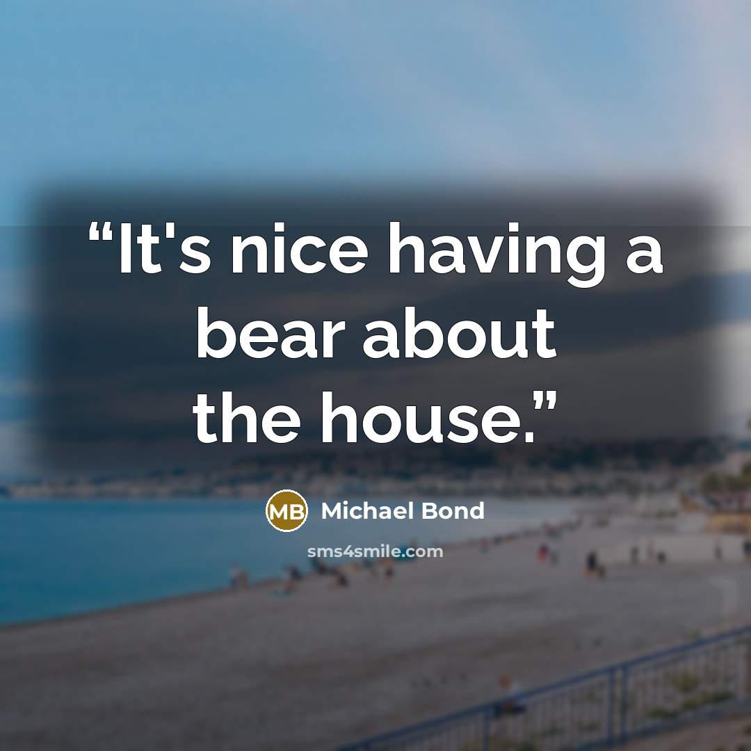 “It's nice having a bear about the house.” quote by Michael Bond