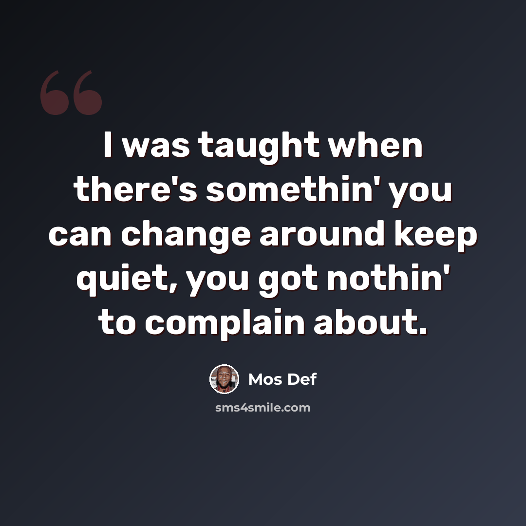 “I was taught when there's somethin' you can change around keep quiet, you got nothin' to complain about.” quote by Mos Def