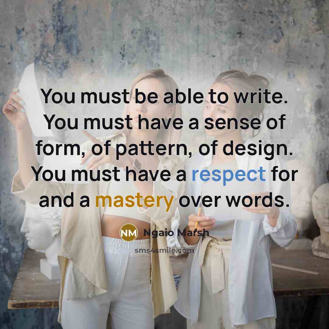 “You must be able to write. You must have a sense of form, of pattern, of design. You must have a respect for and a mastery over words.” quote by Ngaio Marsh