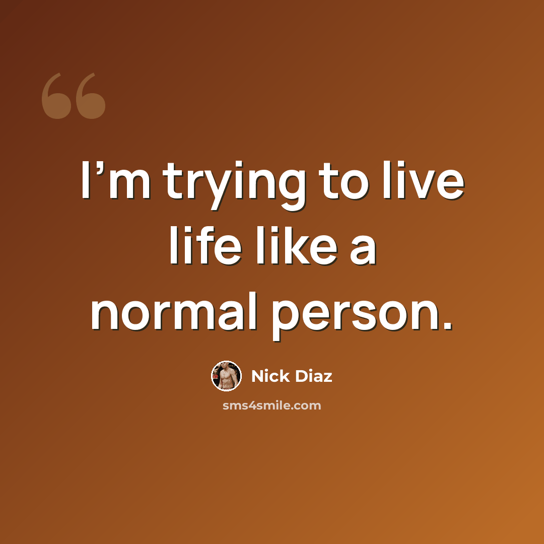 “I'm trying to live life like a normal person.” quote by Nick Diaz