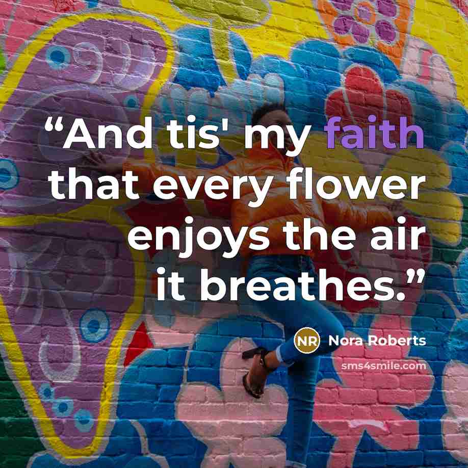 “And tis' my faith that every flower enjoys the air it breathes.” quote by Nora Roberts