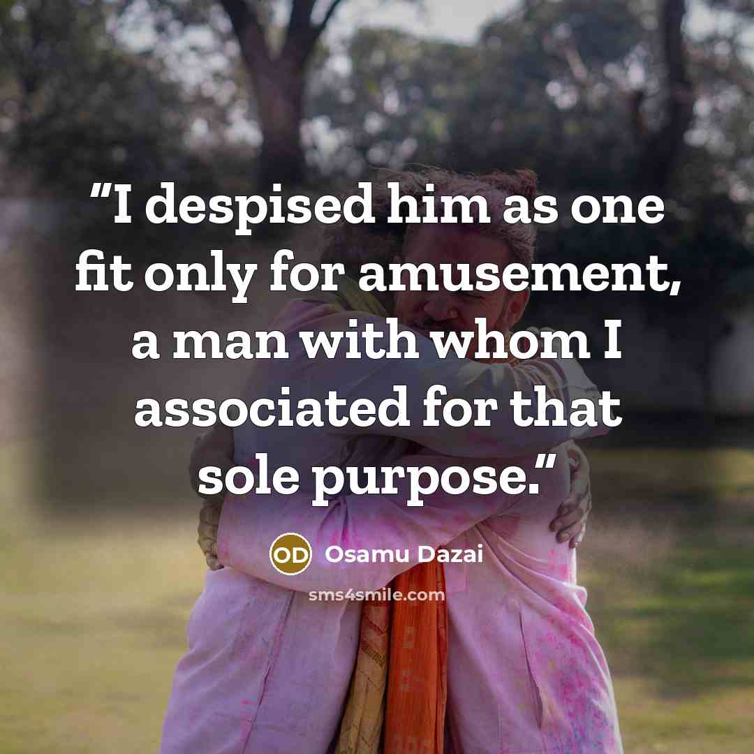 “I despised him as one fit only for amusement, a man with whom I associated for that sole purpose.” quote by Osamu Dazai