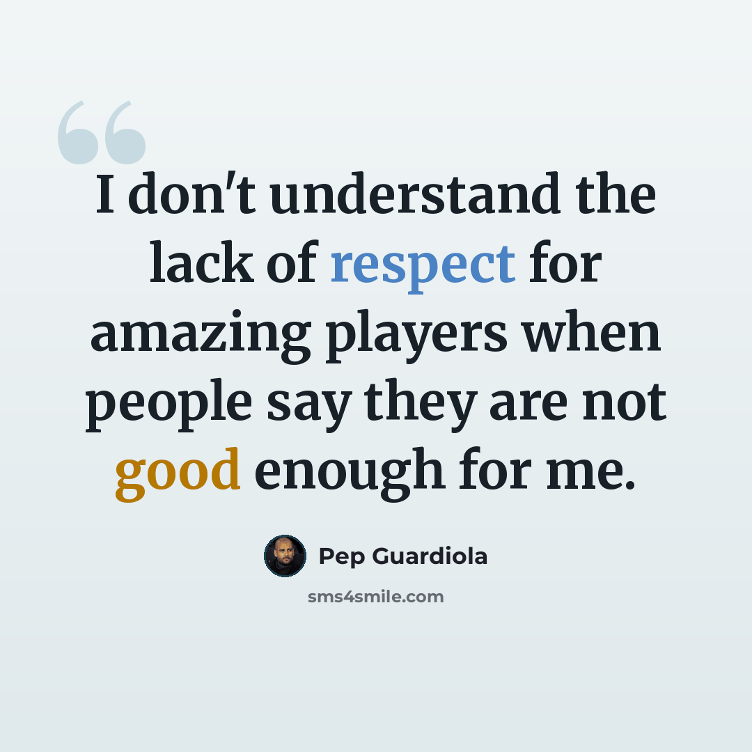 “I don't understand the lack of respect for amazing players when people say they are not good enough for me.” quote by Pep Guardiola
