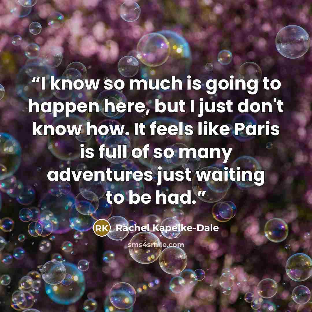 “I know so much is going to happen here, but I just don't know how. It feels like Paris is full of so many adventures just waiting to be had.” quote by Rachel Kapelke-Dale