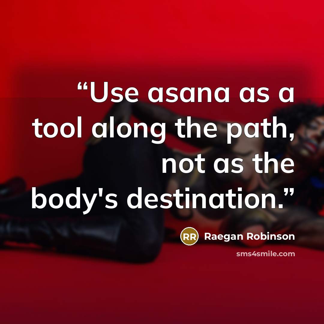 “Use asana as a tool along the path, not as the body's destination.” quote by Raegan Robinson