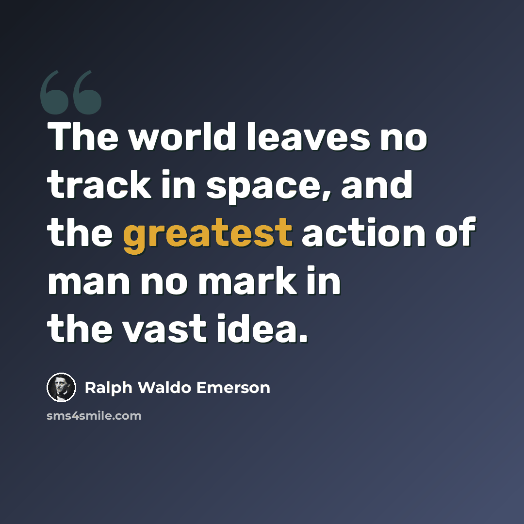 “The world leaves no track in space, and the greatest action of man no mark in the vast idea.” quote by Ralph Waldo Emerson