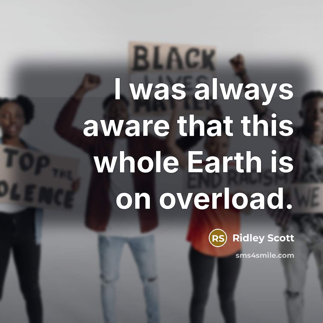 “I was always aware that this whole Earth is on overload.” quote by Ridley Scott