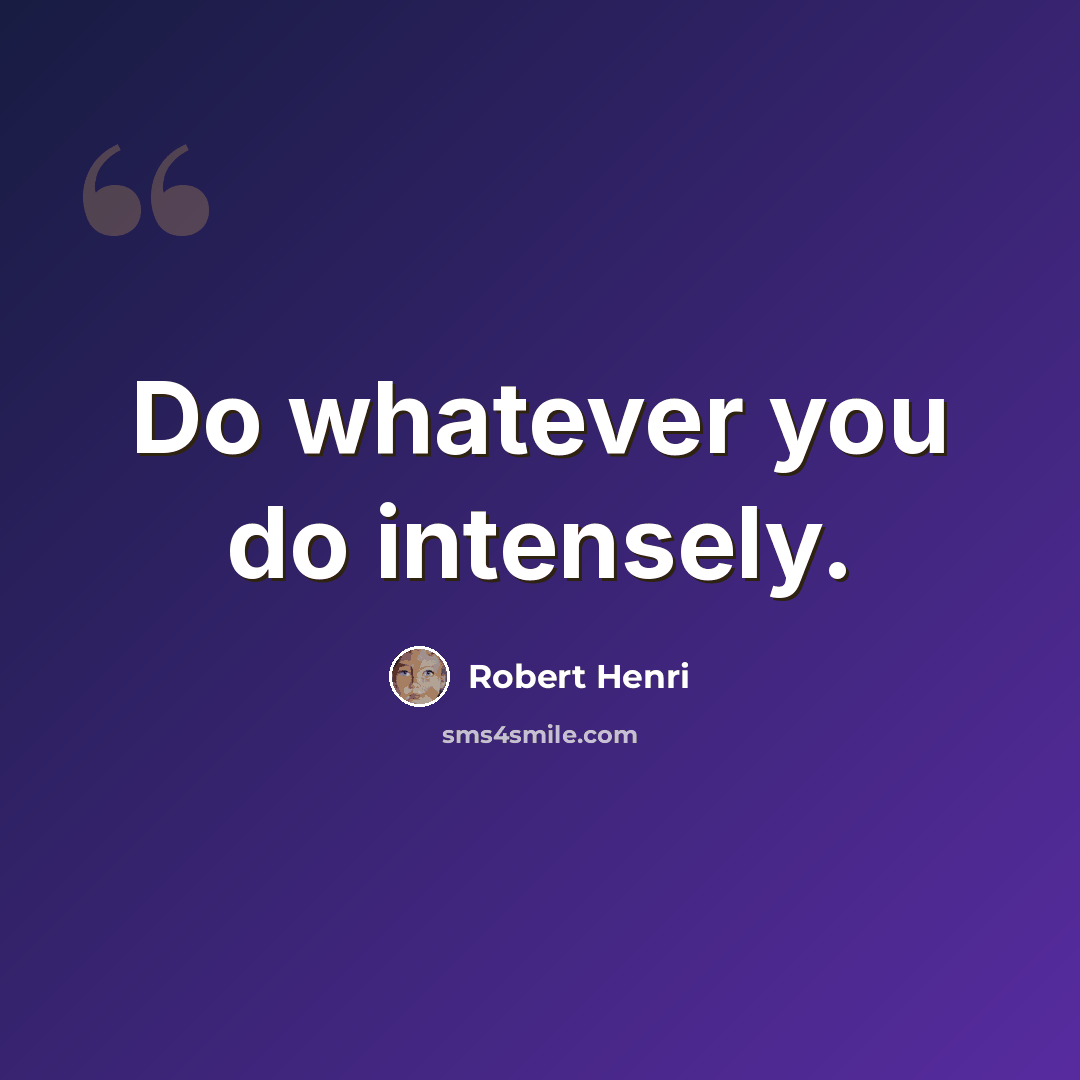 “Do whatever you do intensely.” quote by Robert Henri