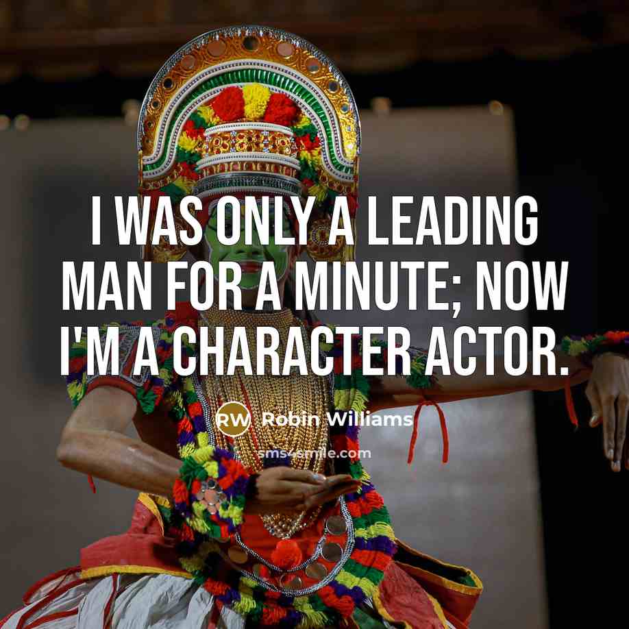 “I was only a leading man for a minute; now I'm a character actor.” quote by Robin Williams