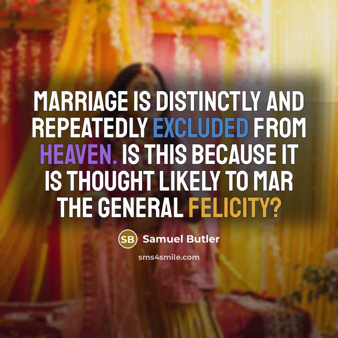 “Marriage is distinctly and repeatedly excluded from heaven. Is this because it is thought likely to mar the general felicity?” quote by Samuel Butler