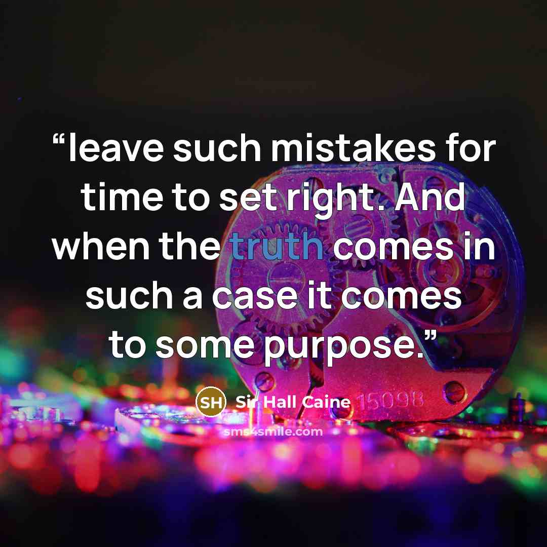 “leave such mistakes for time to set right. And when the truth comes in such a case it comes to some purpose.” quote by Sir Hall Caine