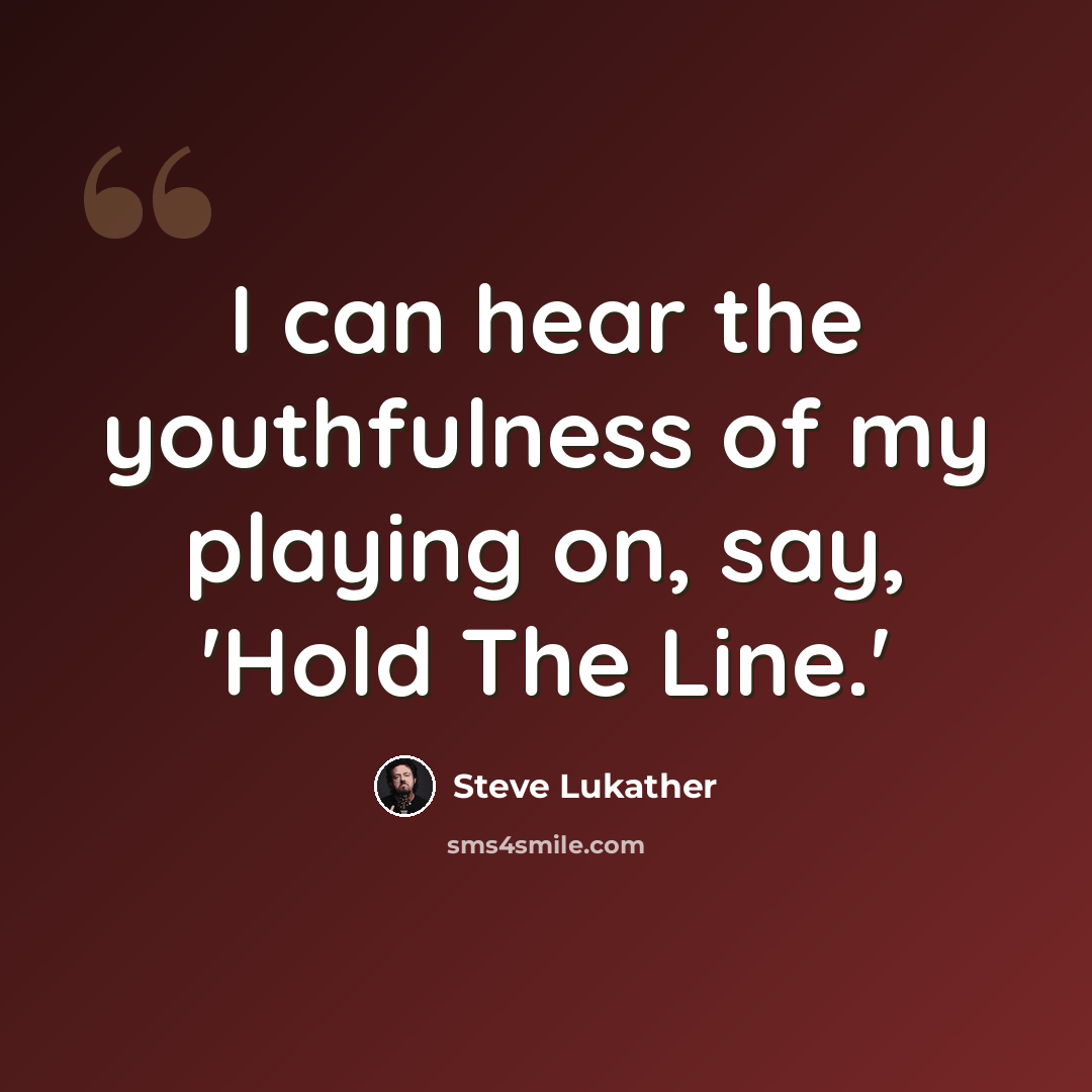 “I can hear the youthfulness of my playing on, say, 'Hold The Line.'” quote by Steve Lukather