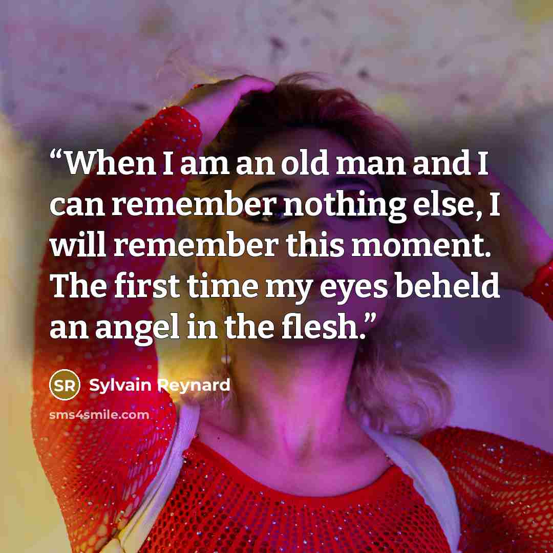 “When I am an old man and I can remember nothing else, I will remember this moment. The first time my eyes beheld an angel in the flesh.” quote by Sylvain Reynard
