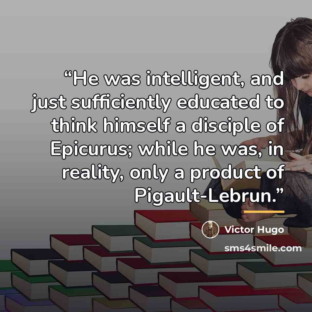“He was intelligent, and just sufficiently educated to think himself a disciple of Epicurus; while he was, in reality, only a product of Pigault-Lebrun.” quote by Victor Hugo