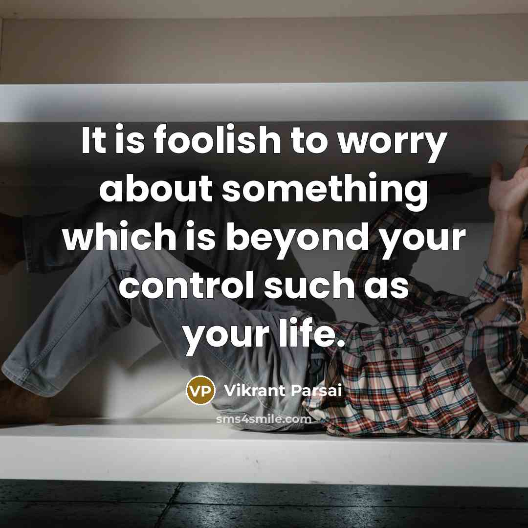 “It is foolish to worry about something which is beyond your control such as your life.” quote by Vikrant Parsai