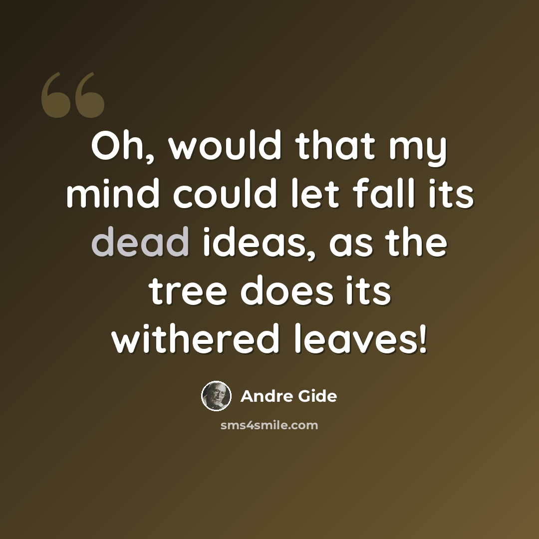 “Oh, would that my mind could let fall its dead ideas, as the tree does its withered leaves!” quote by Andre Gide