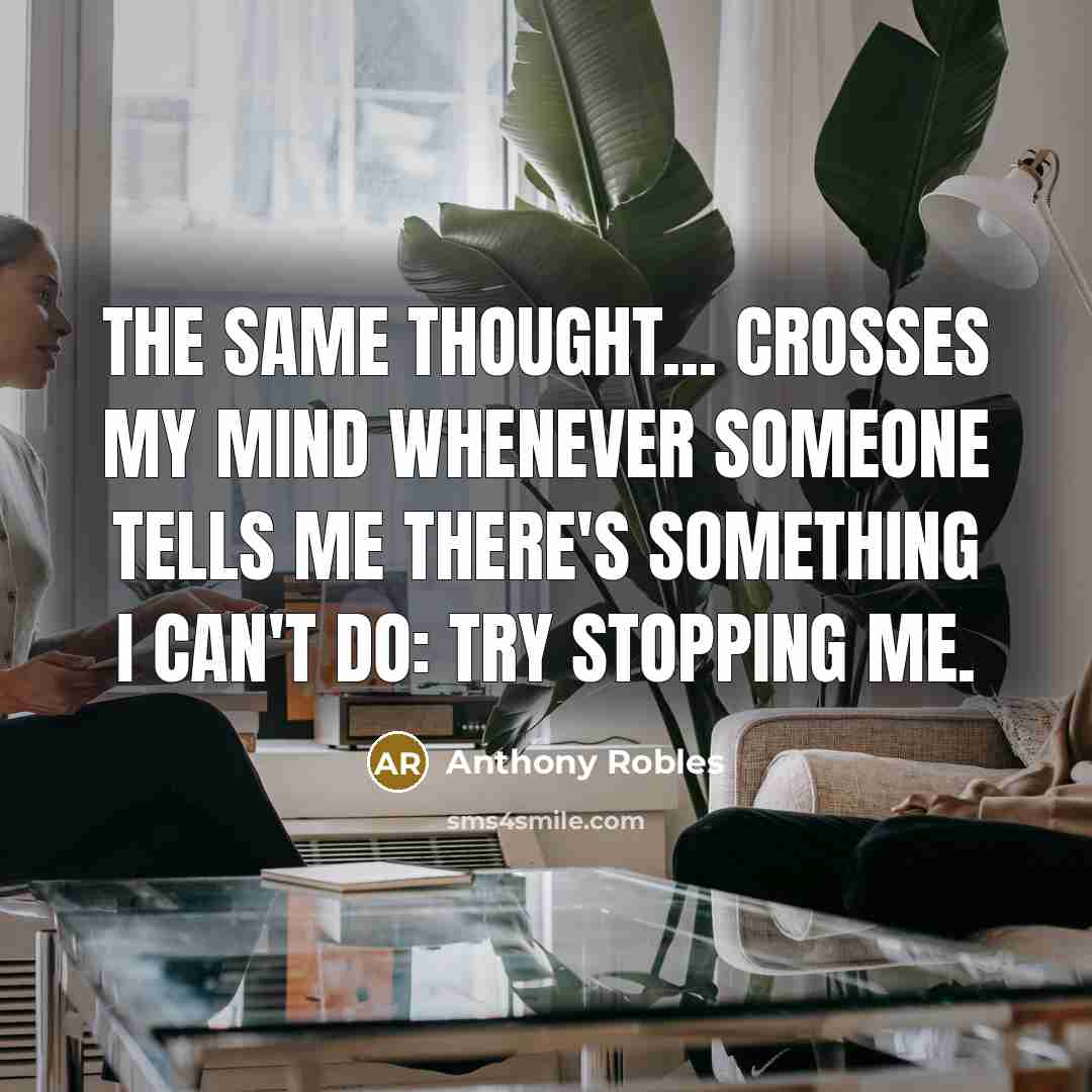 “The same thought... crosses my mind whenever someone tells me there's something I can't do: Try Stopping Me.” quote by Anthony Robles