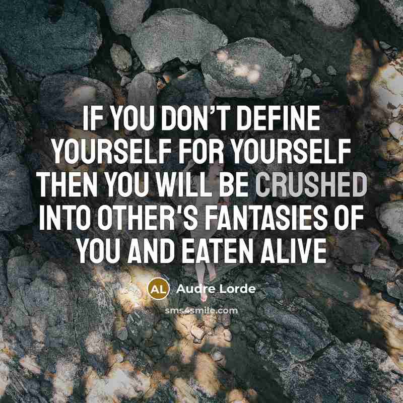 “If you don’t define yourself for yourself then you will be crushed into other's fantasies of you and eaten alive” quote by Audre Lorde