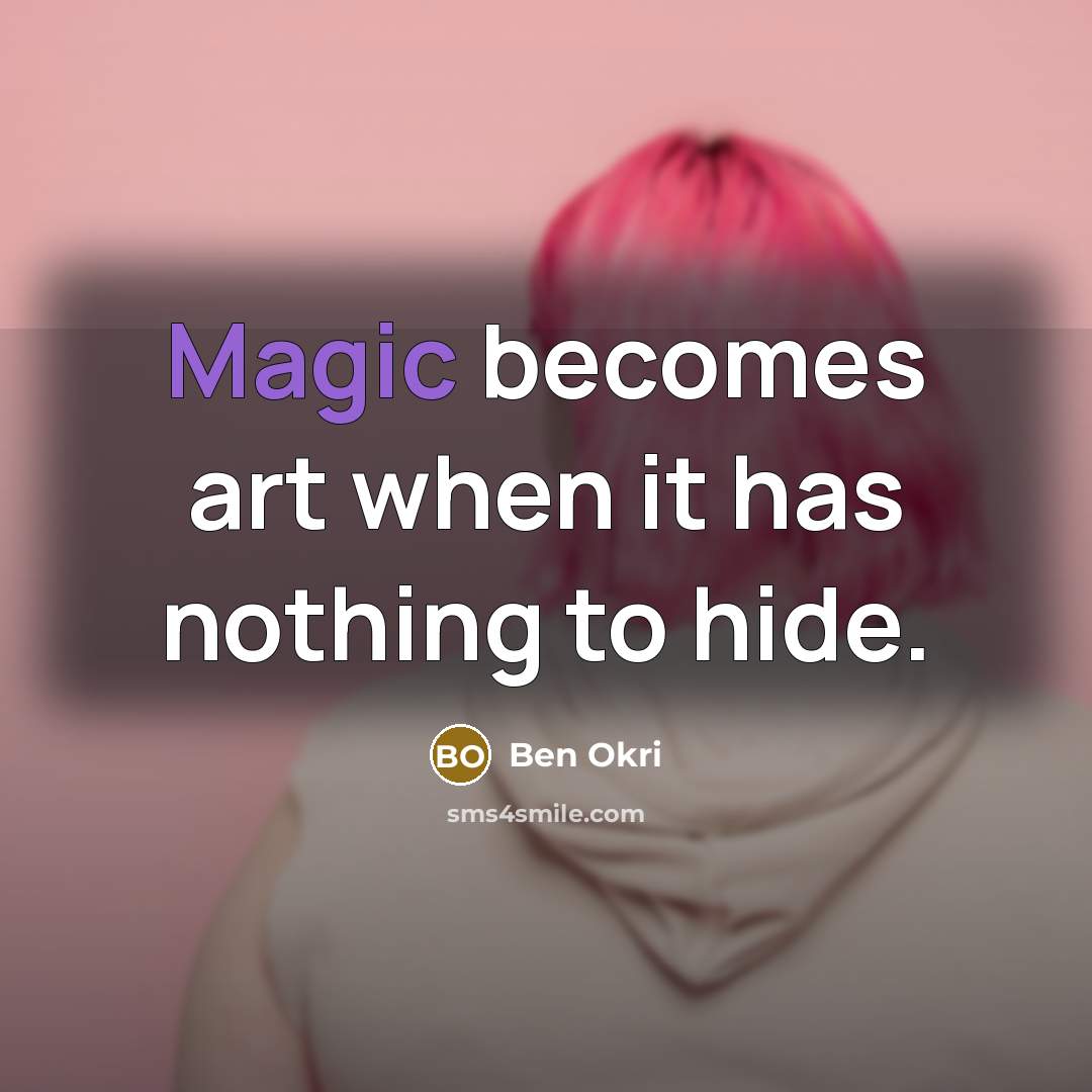 “Magic becomes art when it has nothing to hide.” quote by Ben Okri