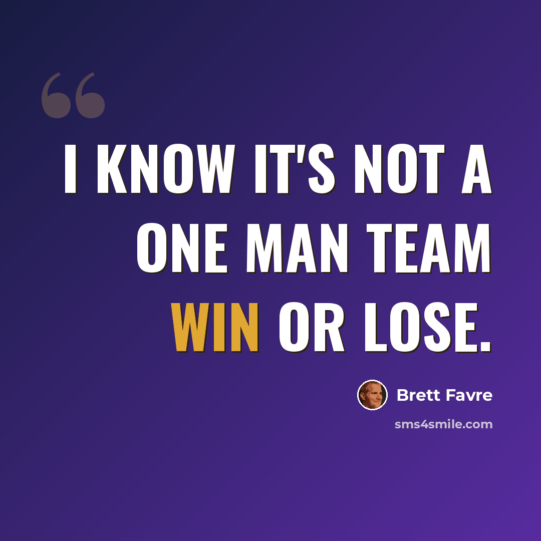 “I know it's not a one man team win or lose.” quote by Brett Favre