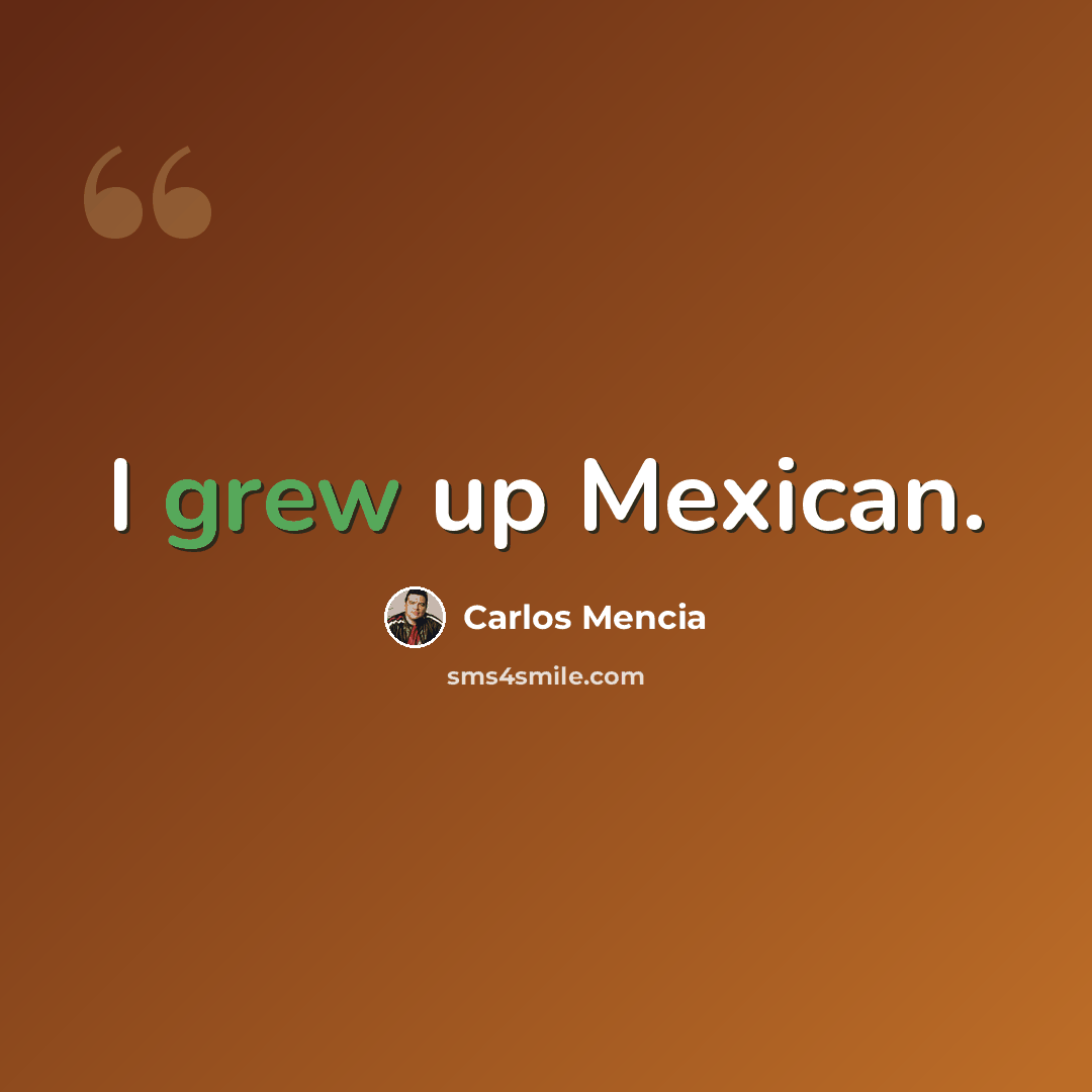 “I grew up Mexican.” quote by Carlos Mencia