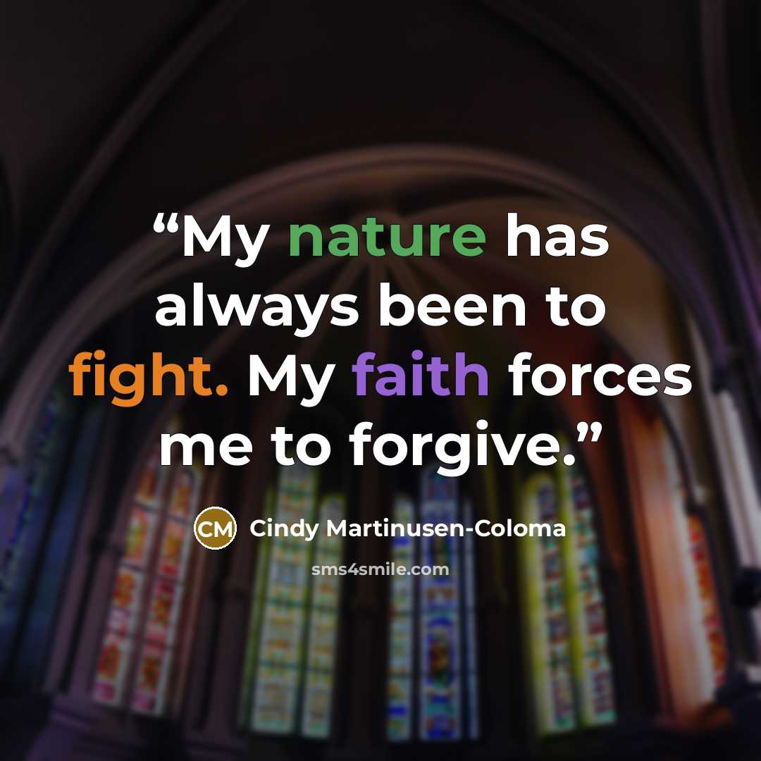 “My nature has always been to fight. My faith forces me to forgive.” quote by Cindy Martinusen-Coloma