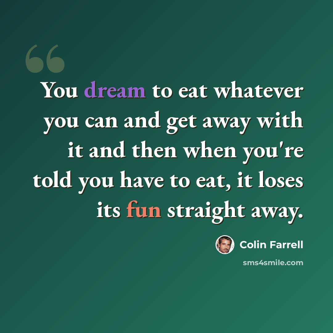 “You dream to eat whatever you can and get away with it and then when you're told you have to eat, it loses its fun straight away.” quote by Colin Farrell