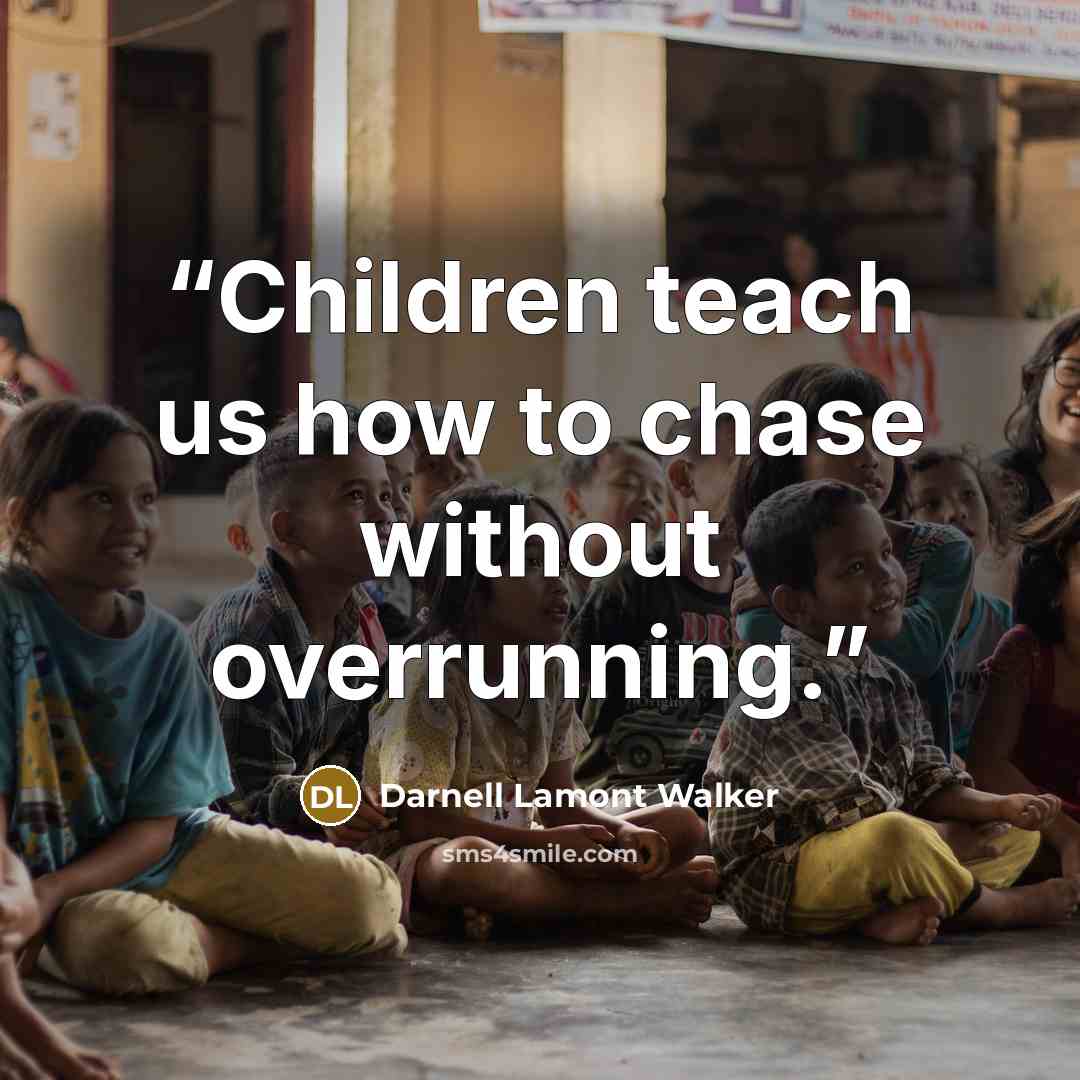 “Children teach us how to chase without overrunning.” quote by Darnell Lamont Walker