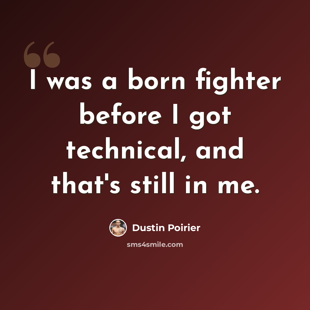 “I was a born fighter before I got technical, and that's still in me.” quote by Dustin Poirier