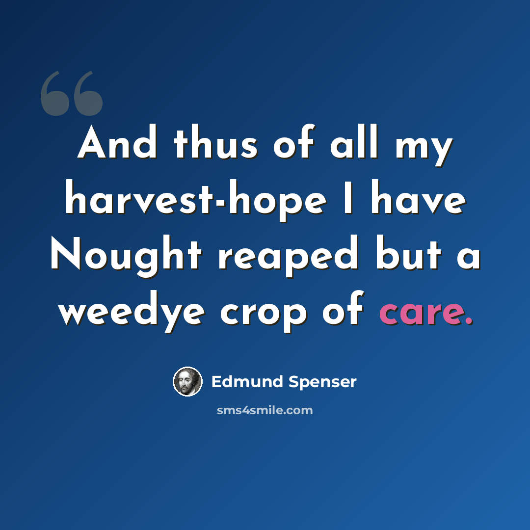 “And thus of all my harvest-hope I have Nought reaped but a weedye crop of care.” quote by Edmund Spenser