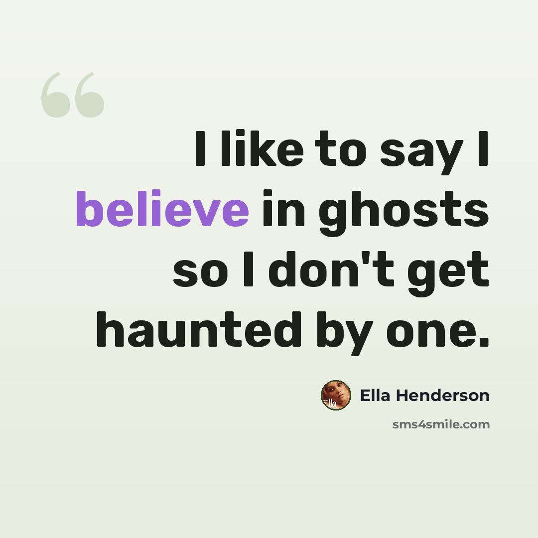 “I like to say I believe in ghosts so I don't get haunted by one.” quote by Ella Henderson