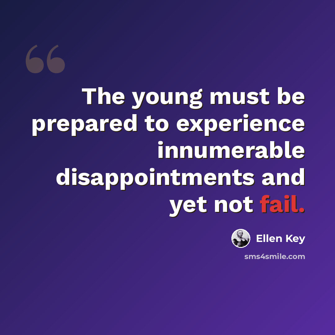 “The young must be prepared to experience innumerable disappointments and yet not fail.” quote by Ellen Key