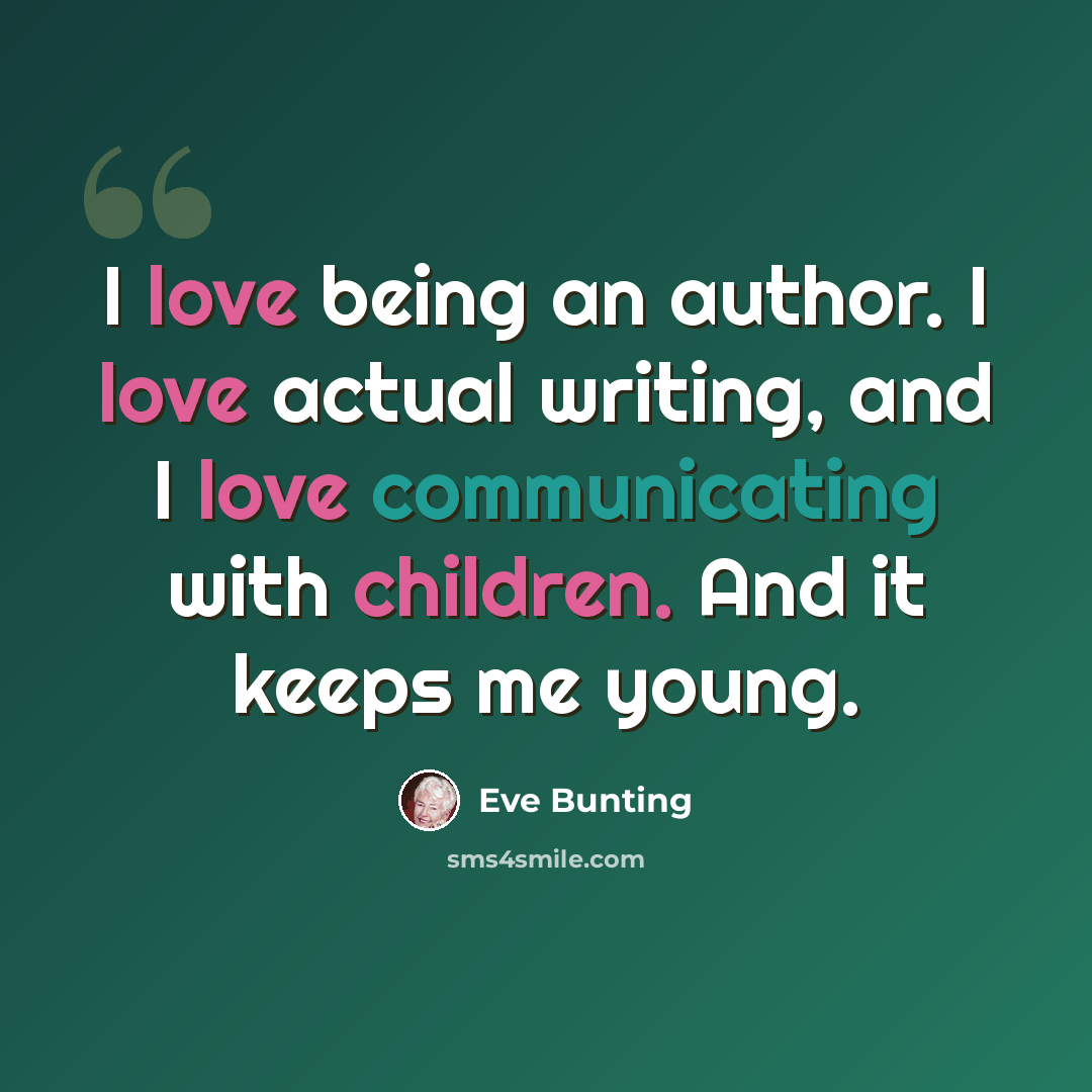 “I love being an author. I love actual writing, and I love communicating with children. And it keeps me young.” quote by Eve Bunting