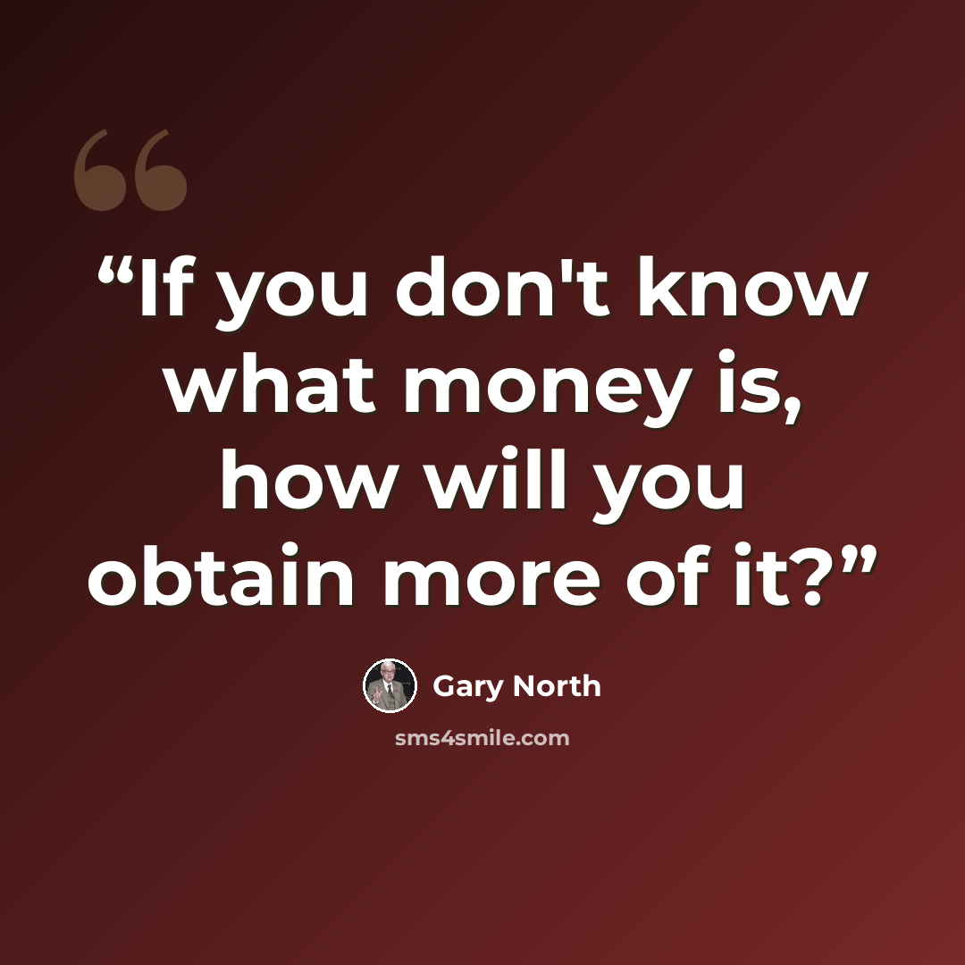 “If you don't know what money is, how will you obtain more of it?” quote by Gary North