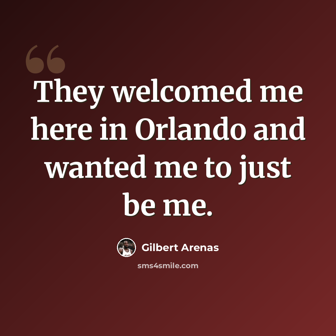 “They welcomed me here in Orlando and wanted me to just be me.” quote by Gilbert Arenas