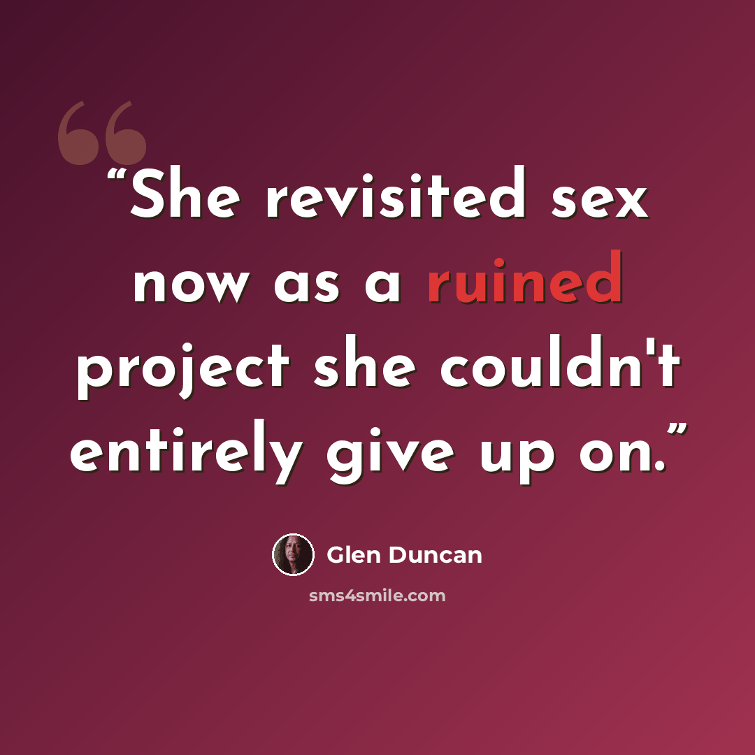 “She revisited sex now as a ruined project she couldn't entirely give up on.” quote by Glen Duncan