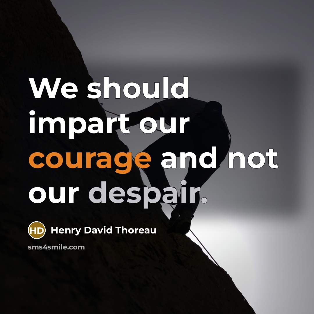 “We should impart our courage and not our despair.” quote by Henry David Thoreau