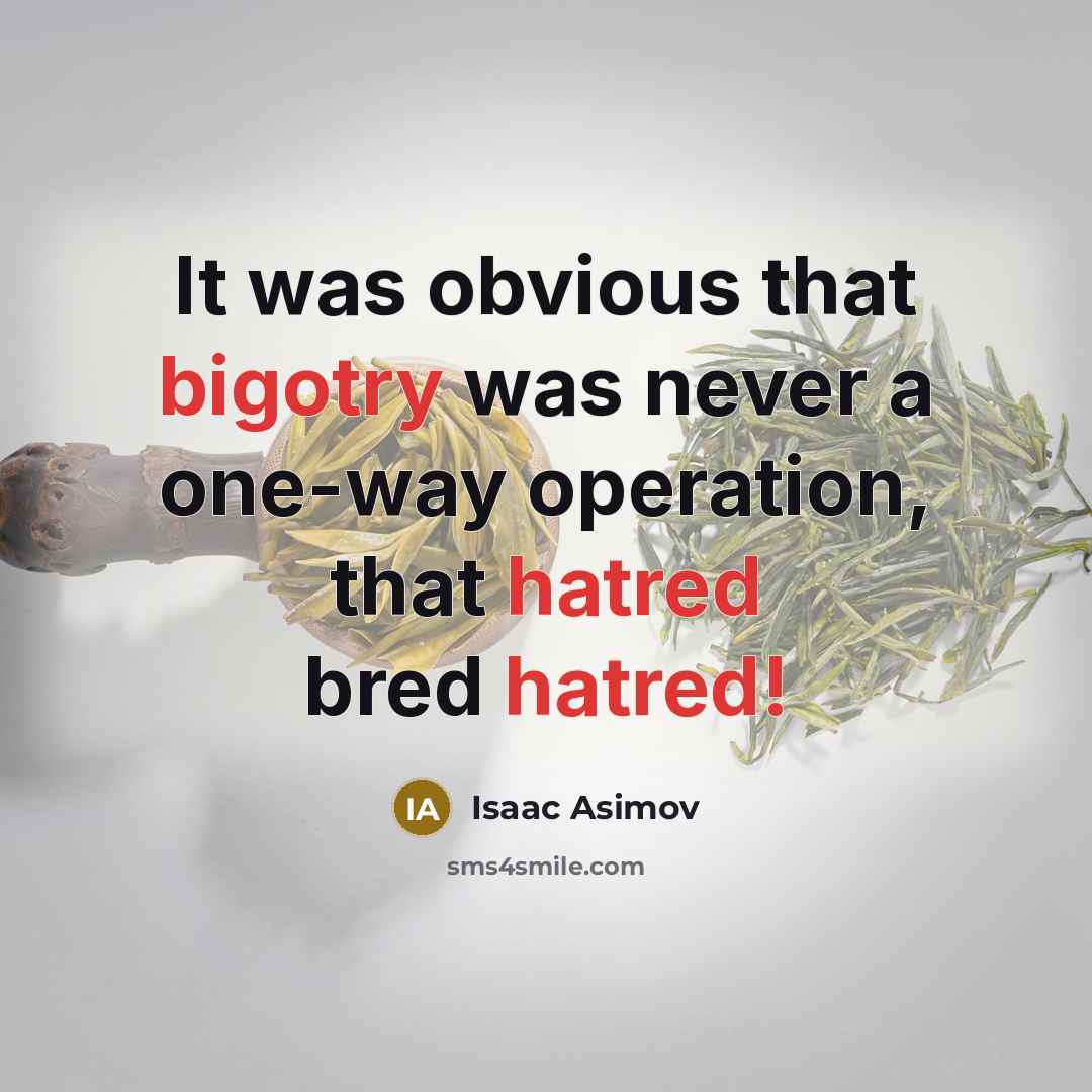 “It was obvious that bigotry was never a one-way operation, that hatred bred hatred!” quote by Isaac Asimov