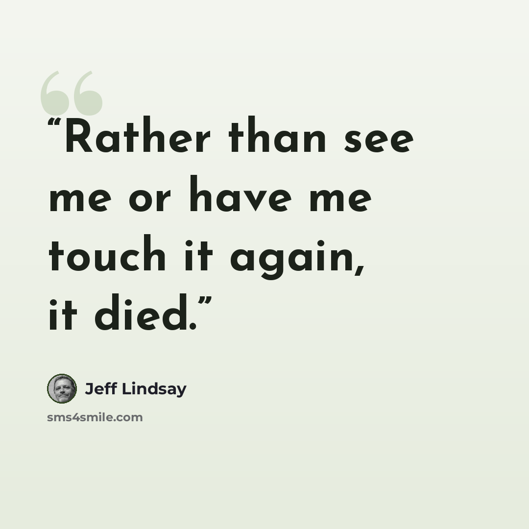“Rather than see me or have me touch it again, it died.” quote by Jeff Lindsay
