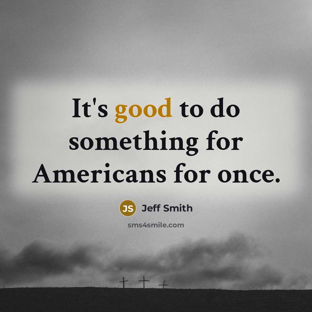 “It's good to do something for Americans for once.” quote by Jeff Smith