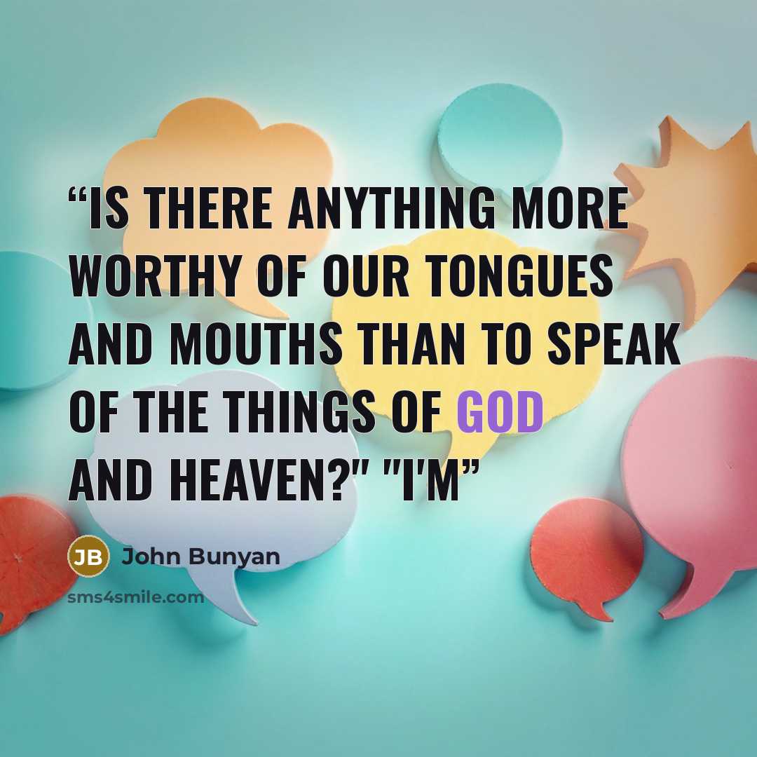 “Is there anything more worthy of our tongues and mouths than to speak of the things of God and Heaven?" "I'm” quote by John Bunyan