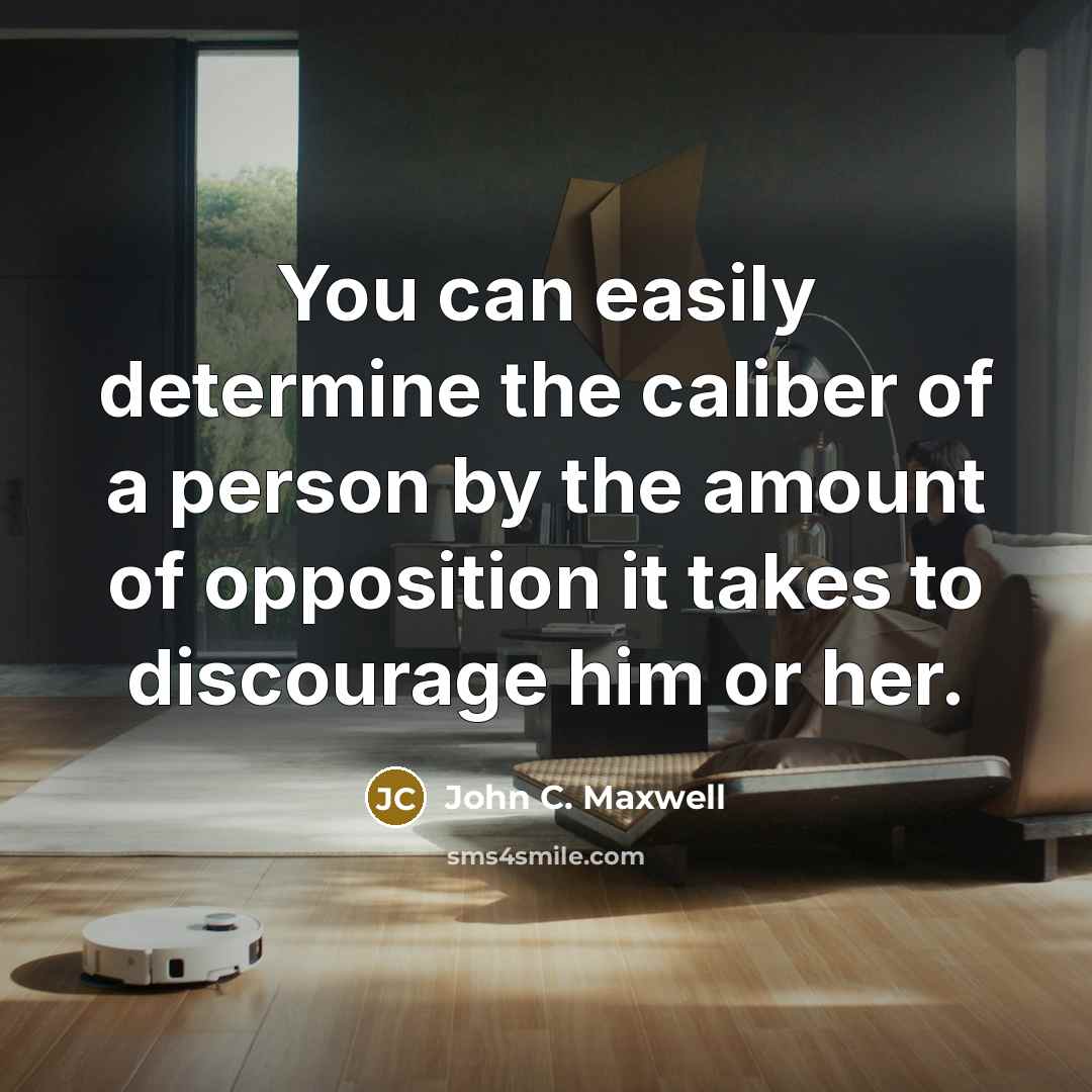 “You can easily determine the caliber of a person by the amount of opposition it takes to discourage him or her.” quote by John C. Maxwell
