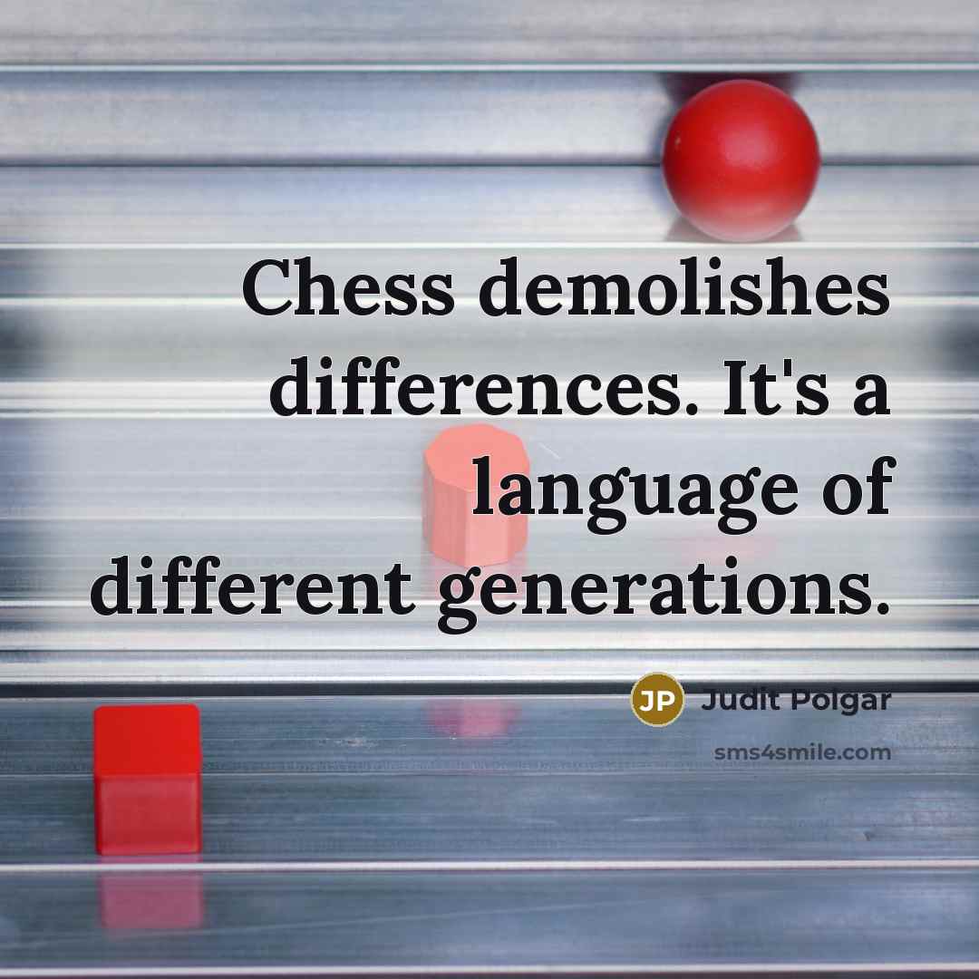 “Chess demolishes differences. It's a language of different generations.” quote by Judit Polgar