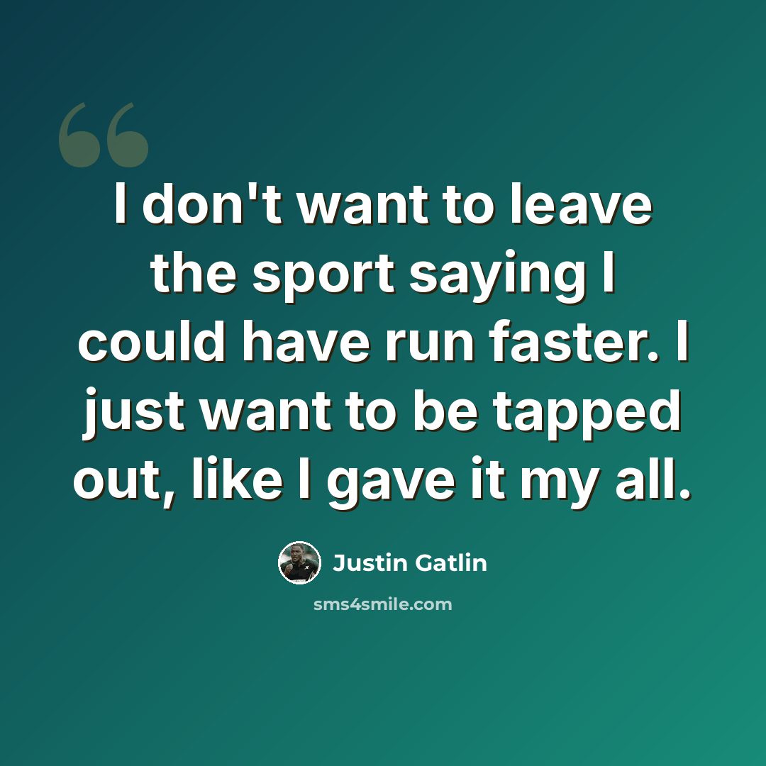 “I don't want to leave the sport saying I could have run faster. I just want to be tapped out, like I gave it my all.” quote by Justin Gatlin