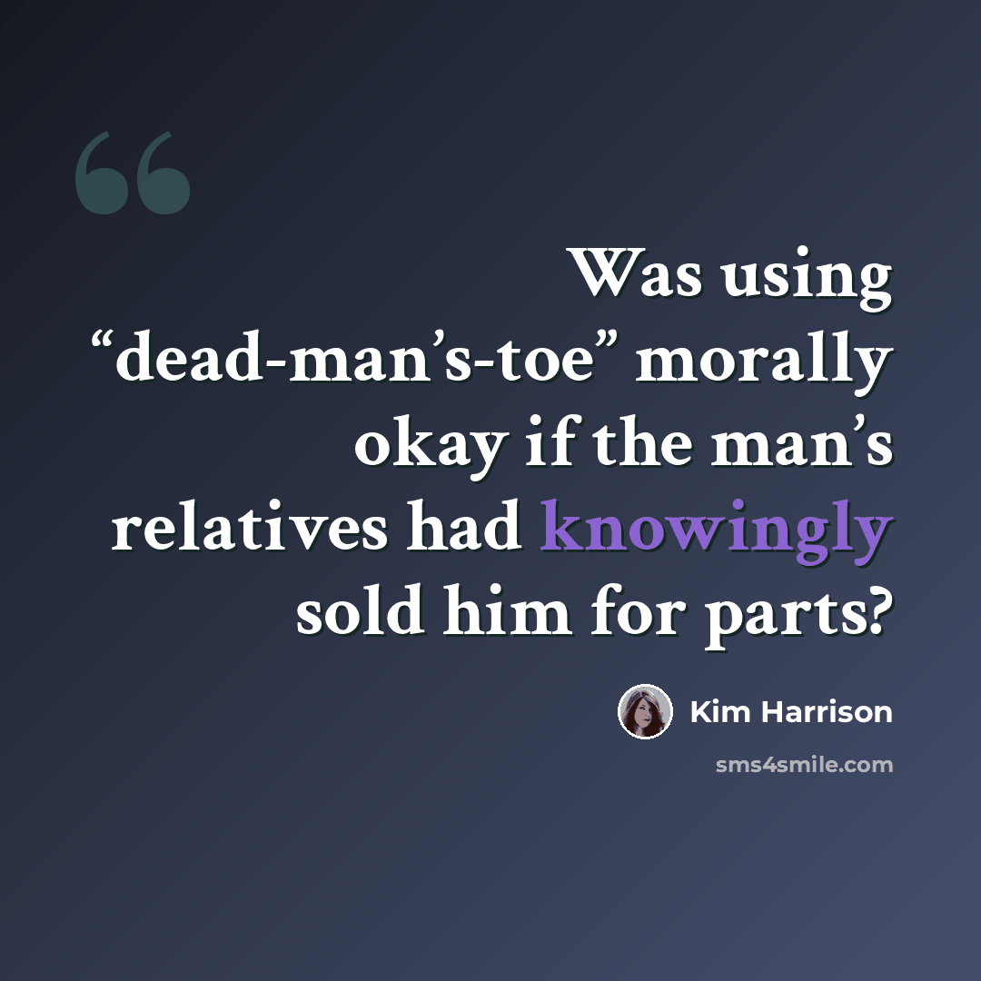 “Was using “dead-man’s-toe” morally okay if the man’s relatives had knowingly sold him for parts?” quote by Kim Harrison